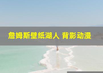 詹姆斯壁纸湖人 背影动漫